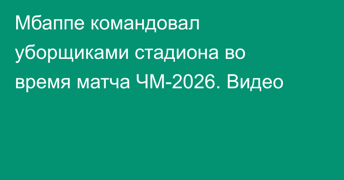 Мбаппе командовал уборщиками стадиона во время матча ЧМ-2026. Видео
