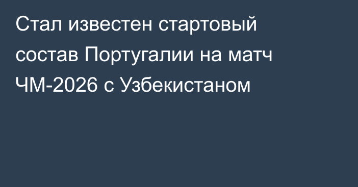 Стал известен стартовый состав Португалии на матч ЧМ-2026 с Узбекистаном