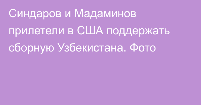 Синдаров и Мадаминов прилетели в США поддержать сборную Узбекистана. Фото