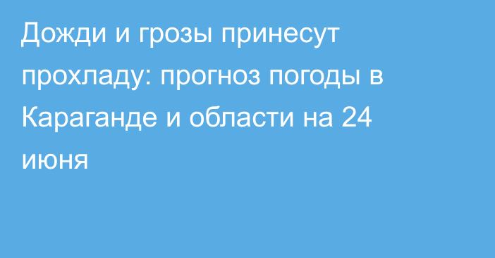 Дожди и грозы принесут прохладу: прогноз погоды в Караганде и области на 24 июня