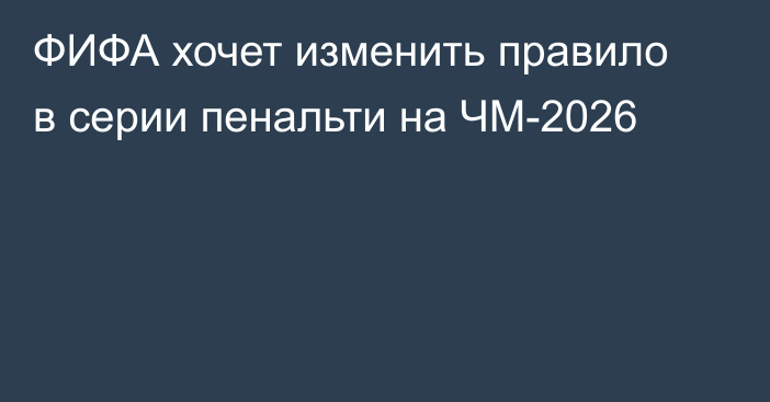 ФИФА хочет изменить правило в серии пенальти на ЧМ-2026