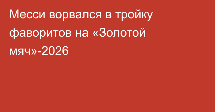 Месси ворвался в тройку фаворитов на «Золотой мяч»-2026