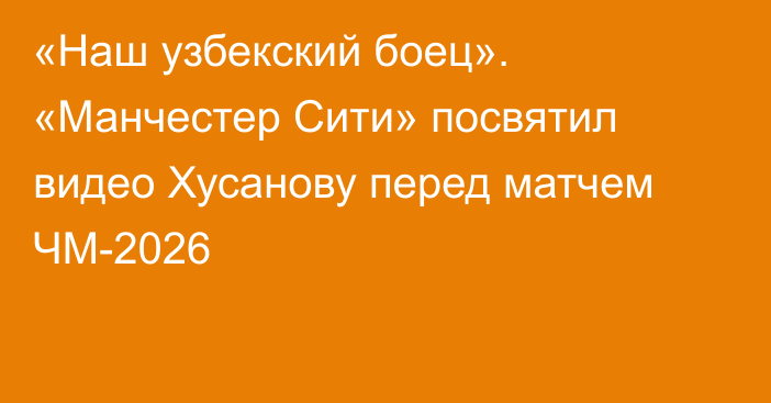 «Наш узбекский боец». «Манчестер Сити» посвятил видео Хусанову перед матчем ЧМ-2026