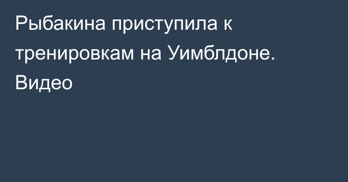 Рыбакина приступила к тренировкам на Уимблдоне. Видео