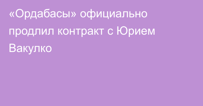 «Ордабасы» официально продлил контракт с Юрием Вакулко