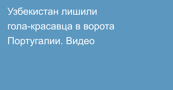 Узбекистан лишили гола-красавца в ворота Португалии. Видео