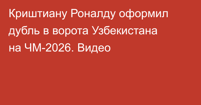Криштиану Роналду оформил дубль в ворота Узбекистана на ЧМ-2026. Видео