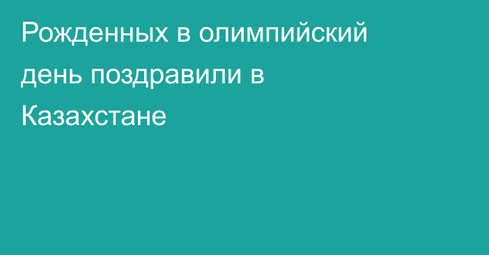 Рожденных в олимпийский день поздравили в Казахстане
