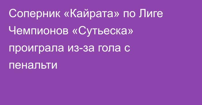 Соперник «Кайрата» по Лиге Чемпионов «Сутьеска» проиграла из-за гола с пенальти