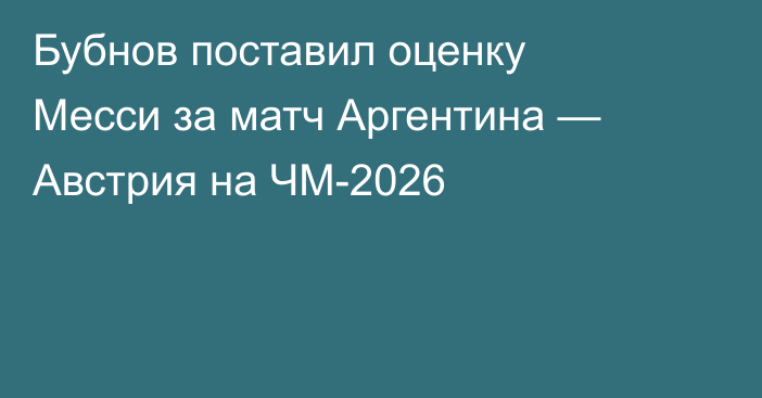 Бубнов поставил оценку Месси за матч Аргентина — Австрия на ЧМ-2026