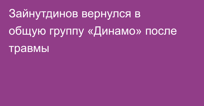 Зайнутдинов вернулся в общую группу «Динамо» после травмы