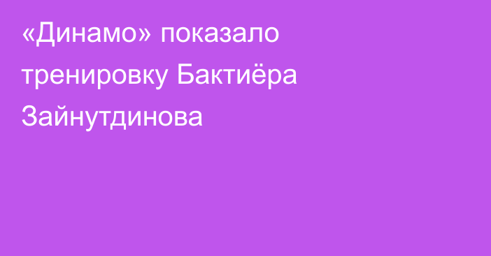 «Динамо» показало тренировку Бактиёра Зайнутдинова