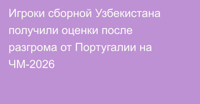 Игроки сборной Узбекистана получили оценки после разгрома от Португалии на ЧМ-2026