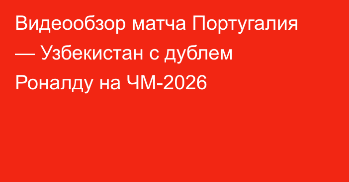 Видеообзор матча Португалия — Узбекистан с дублем Роналду на ЧМ-2026