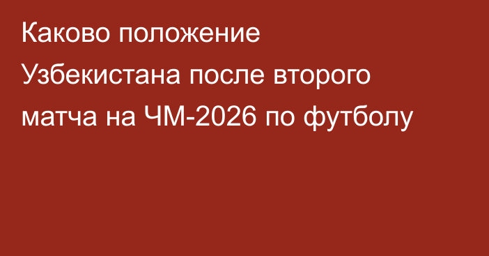 Каково положение Узбекистана после второго матча на ЧМ-2026 по футболу