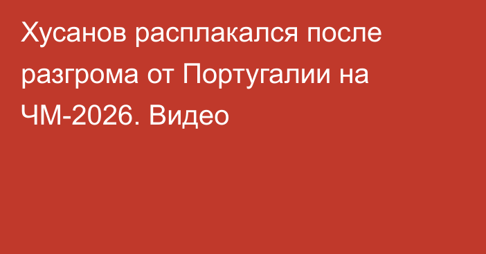 Хусанов расплакался после разгрома от Португалии на ЧМ-2026. Видео