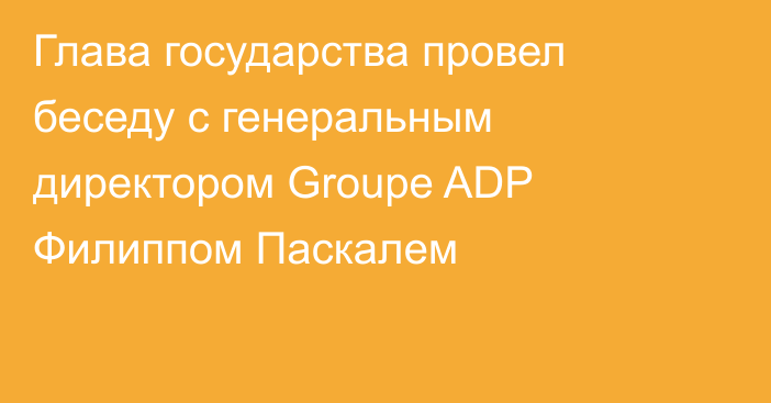 Глава государства провел беседу с генеральным директором Groupe ADP Филиппом Паскалем