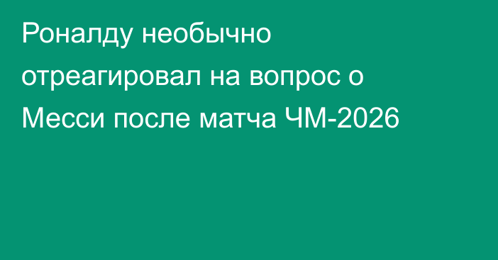 Роналду необычно отреагировал на вопрос о Месси после матча ЧМ-2026