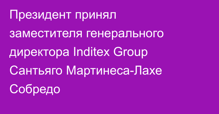 Президент принял заместителя генерального директора Inditex Group Сантьяго Мартинеса-Лахе Собредо