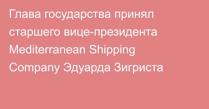 Глава государства принял старшего вице-президента Mediterranean Shipping Company Эдуарда Зигриста