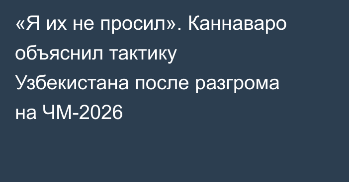 «Я их не просил». Каннаваро объяснил тактику Узбекистана после разгрома на ЧМ-2026