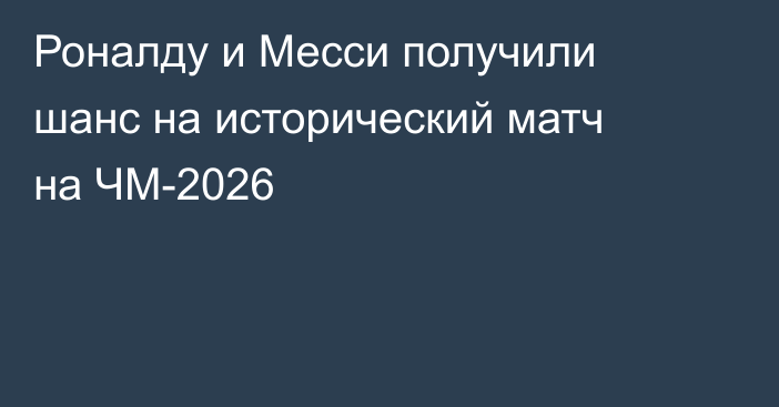 Роналду и Месси получили шанс на исторический матч на ЧМ-2026