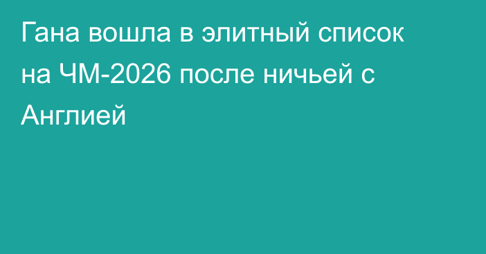 Гана вошла в элитный список на ЧМ-2026 после ничьей с Англией