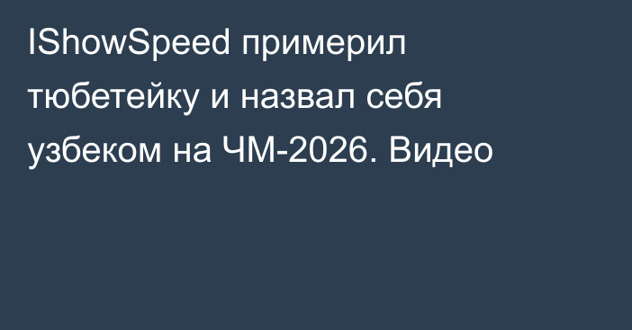 IShowSpeed примерил тюбетейку и назвал себя узбеком на ЧМ-2026. Видео