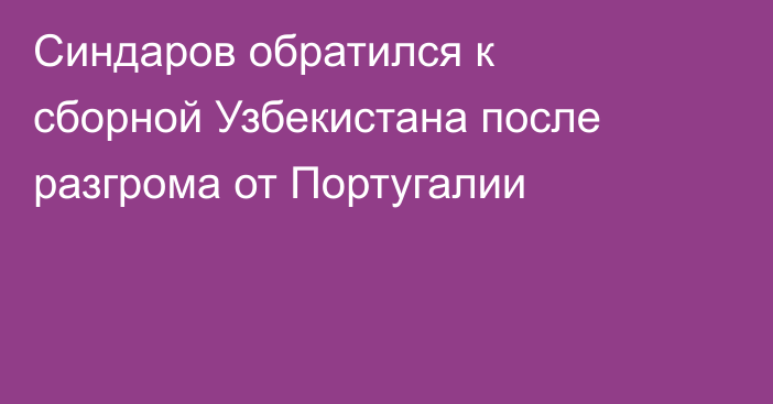 Синдаров обратился к сборной Узбекистана после разгрома от Португалии