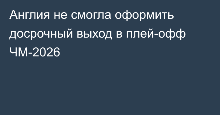 Англия не смогла оформить досрочный выход в плей-офф ЧМ-2026