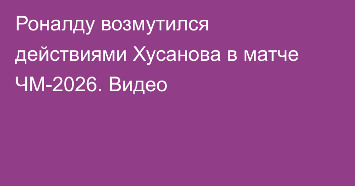 Роналду возмутился действиями Хусанова в матче ЧМ-2026. Видео