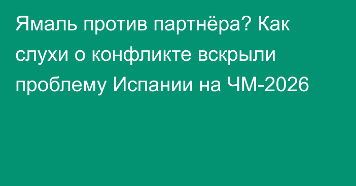 Ямаль против партнёра? Как слухи о конфликте вскрыли проблему Испании на ЧМ-2026