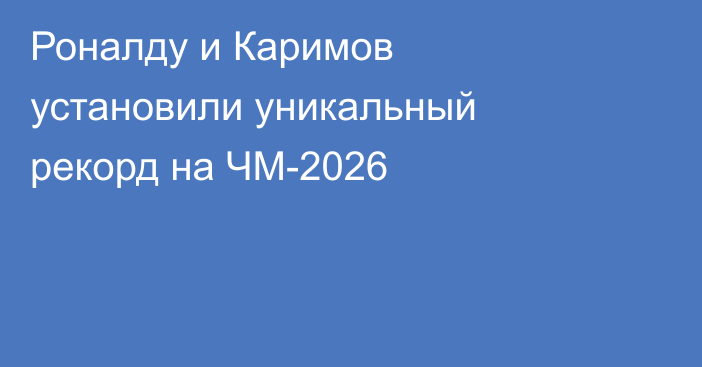 Роналду и Каримов установили уникальный рекорд на ЧМ-2026