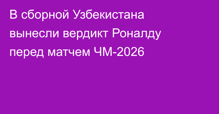 В сборной Узбекистана вынесли вердикт Роналду перед матчем ЧМ-2026