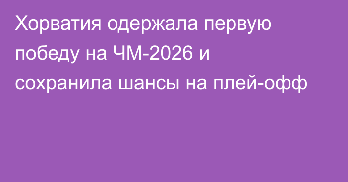 Хорватия одержала первую победу на ЧМ-2026 и сохранила шансы на плей-офф