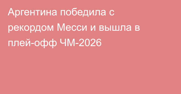 Аргентина победила с рекордом Месси и вышла в плей-офф ЧМ-2026