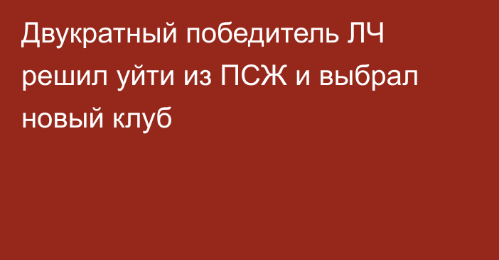 Двукратный победитель ЛЧ решил уйти из ПСЖ и выбрал новый клуб