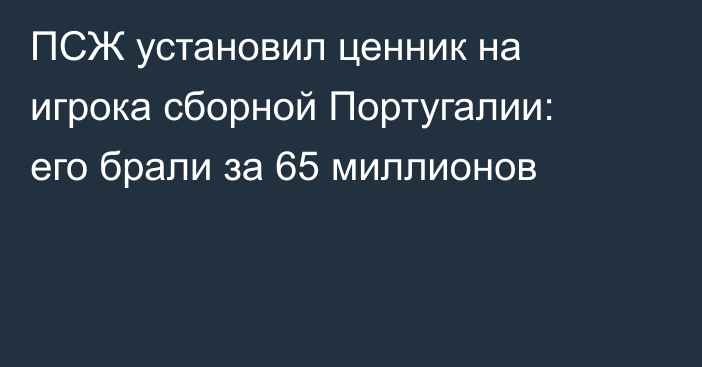 ПСЖ установил ценник на игрока сборной Португалии: его брали за 65 миллионов