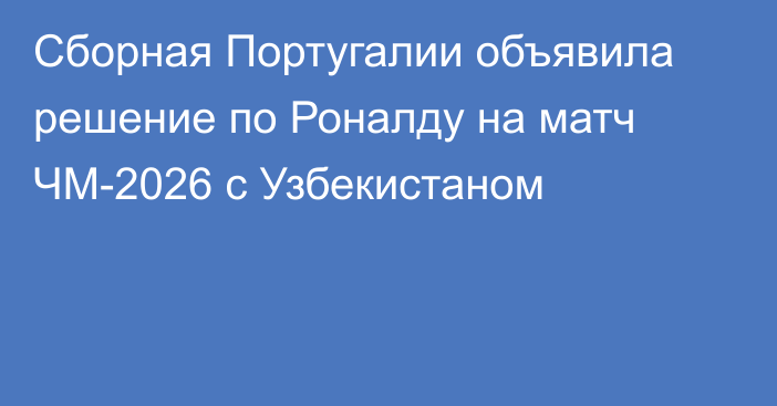 Сборная Португалии объявила решение по Роналду на матч ЧМ-2026 с Узбекистаном