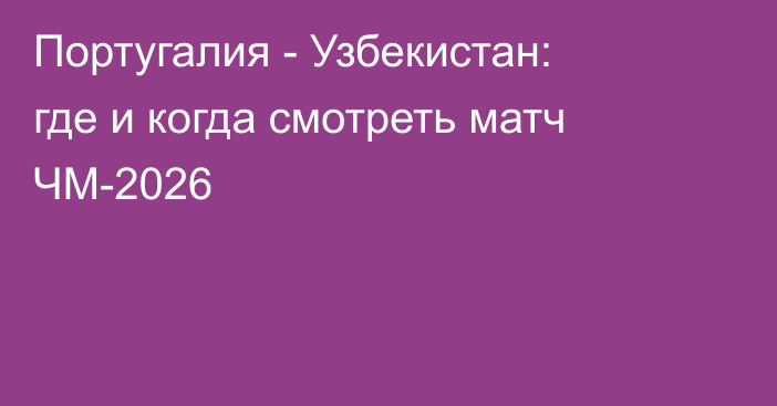 Португалия - Узбекистан: где и когда смотреть матч ЧМ-2026