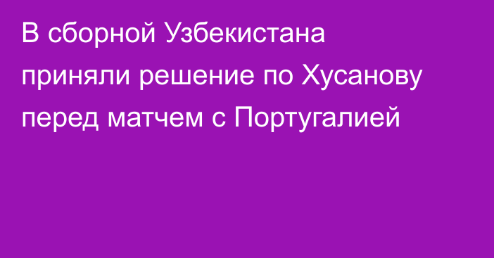 В сборной Узбекистана приняли решение по Хусанову перед матчем с Португалией