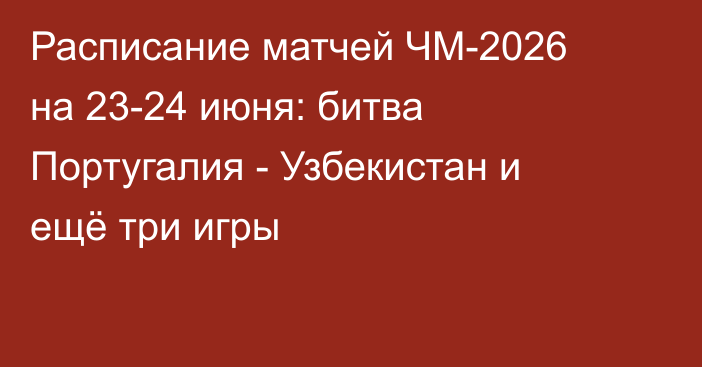 Расписание матчей ЧМ-2026 на 23-24 июня: битва Португалия - Узбекистан и ещё три игры