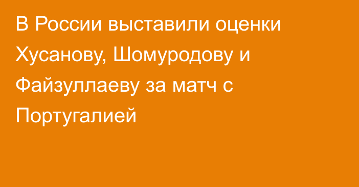 В России выставили оценки Хусанову, Шомуродову и Файзуллаеву за матч с Португалией