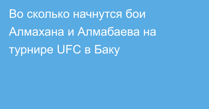 Во сколько начнутся бои Алмахана и Алмабаева на турнире UFC в Баку
