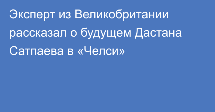 Эксперт из Великобритании рассказал о будущем Дастана Сатпаева в «Челси»