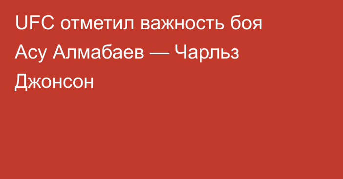 UFC отметил важность боя Асу Алмабаев — Чарльз Джонсон