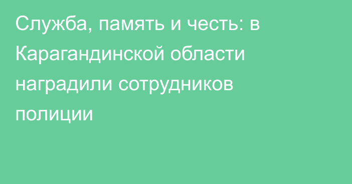 Служба, память и честь: в Карагандинской области наградили сотрудников полиции