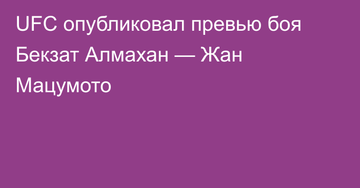 UFC опубликовал превью боя Бекзат Алмахан — Жан Мацумото