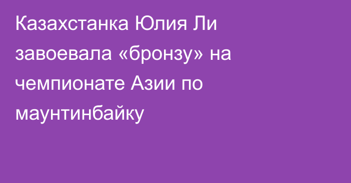 Казахстанка Юлия Ли завоевала «бронзу» на чемпионате Азии по маунтинбайку