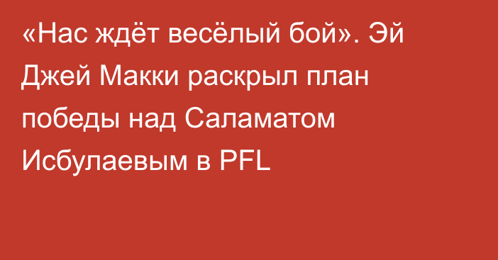 «Нас ждёт весёлый бой». Эй Джей Макки раскрыл план победы над Саламатом Исбулаевым в PFL